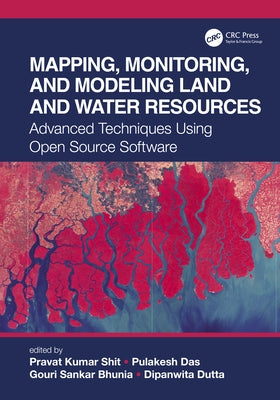 Mapping, Monitoring, and Modeling Land and Water Resources: Advanced Techniques Using Open Source Software by Shit, Pravat Kumar