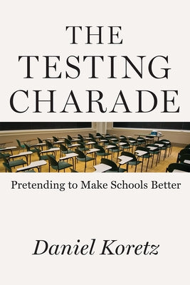 The Testing Charade: Pretending to Make Schools Better by Koretz, Daniel