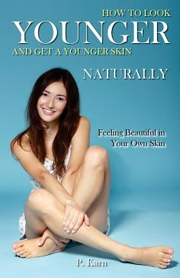 How to Look Younger and Get a Younger Skin Naturally: Feeling Beautiful in Your Own Skin by Karn, P.