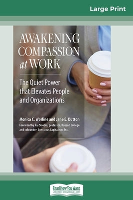 Awakening Compassion at Work: The Quiet Power That Elevates People and Organizations (16pt Large Print Edition) by Worline, Monica C.