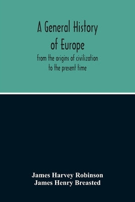 A General History Of Europe: From The Origins Of Civilization To The Present Time by Harvey Robinson, James