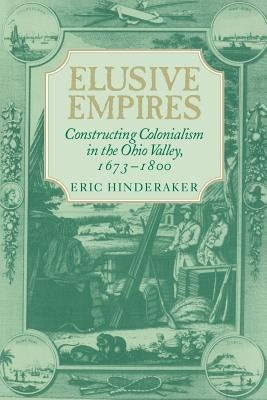 Elusive Empires: Constructing Colonialism in the Ohio Valley, 1673-1800 by Hinderaker, Eric