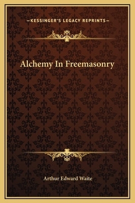 Alchemy in Freemasonry by Waite, Arthur Edward