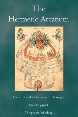 The Hermetic Arcanum: The secret work of the hermetic philosophy by D'Espagnet, Jean