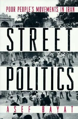 Street Politics: Poor People's Movements in Iran by Bayat, Asef