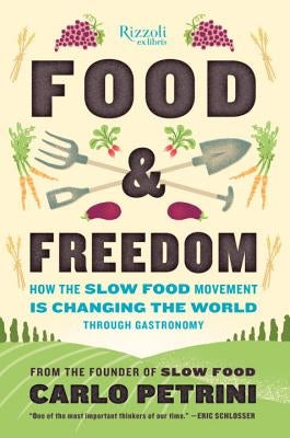 Food & Freedom: How the Slow Food Movement Is Changing the World Through Gastronomy by Petrini, Carlo