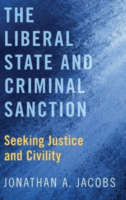 Liberal State and Criminal Sanction: Seeking Justice and Civility by Jacobs, Jonathan A.