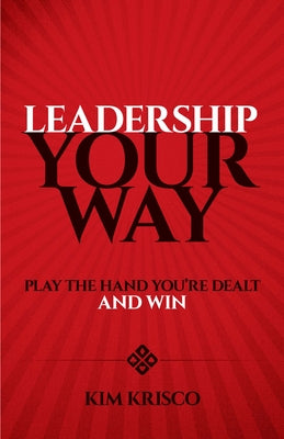Leadership Your Way: Play the Hand You're Dealt and Win by Krisco, Kim