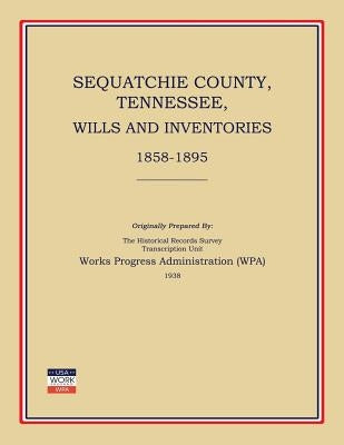 Sequatchie County, Tennessee, Wills and Inventories 1858-1895 by Works Progress Administration (Wpa)