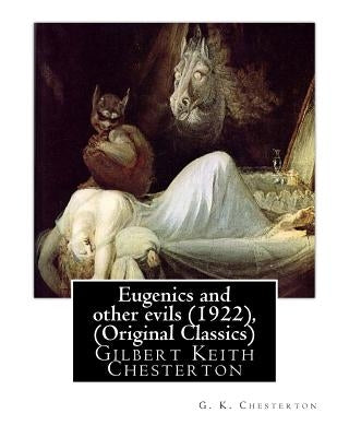 Eugenics and Other Evils (1922), by G. K. Chesterton (Original Classics): Gilbert Keith Chesterton by Chesterton, G. K.