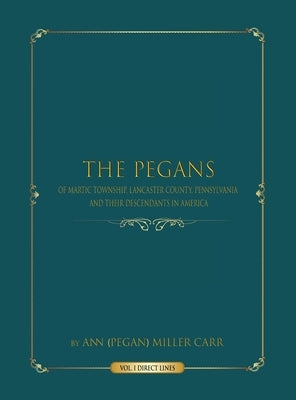 The Pegans of Martic Township, Lancaster County, Pennsylvania, and Their Descendants in America: Direct Lines by Miller Carr, Ann (pegan)