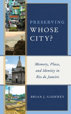 Preserving Whose City?: Memory, Place, and Identity in Rio de Janeiro by Godfrey, Brian J.