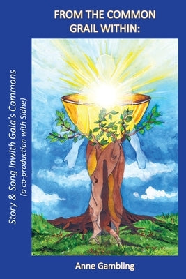 From the Common Grail Within: Story & Song Inwith Gaia's Commons (a co-production with Sidhe) by Gambling, Anne