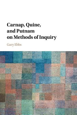 Carnap, Quine, and Putnam on Methods of Inquiry by Ebbs, Gary