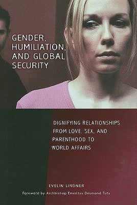 Gender, Humiliation, and Global Security: Dignifying Relationships from Love, Sex, and Parenthood to World Affairs by Lindner, Evelin
