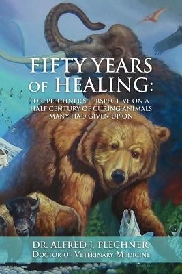 Fifty Years of Healing: Dr. Plechner's perspective on a half century of curing animals many had given up on. by Nims, Kirk E.