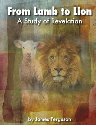 From Lamb to Lion, A Study of Revelation by Ferguson, James L.