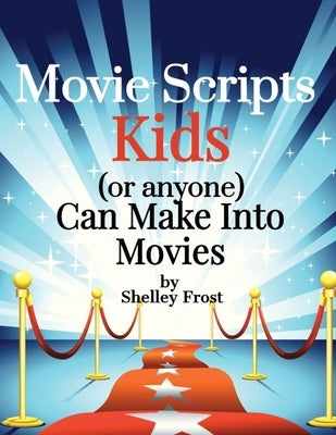 Movie Scripts Kids (or anyone) Can Make Into Movies by Frost, Shelley