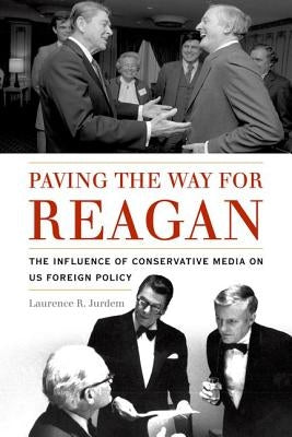 Paving the Way for Reagan: The Influence of Conservative Media on Us Foreign Policy by Jurdem, Laurence R.