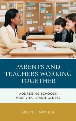 Parents and Teachers Working Together: Addressing School's Most Vital Stakeholders by Novick, Brett