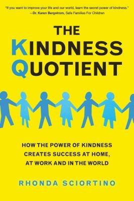 The Kindness Quotient: How the Power of Kindness Creates Success at Home, at Work and in the World by Sciortino, Rhonda
