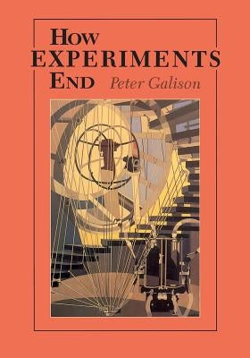 How Experiments End by Galison, Peter