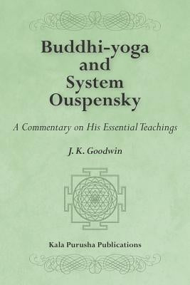 Buddhi-yoga and System Ouspensky: A Commentary on His Essential Teachings by Goodwin, J. K.