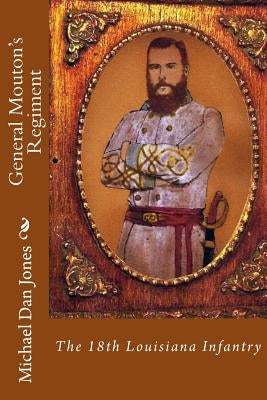 General Mouton's Regiment: The 18th Louisiana Infantry by Jones, Michael Dan