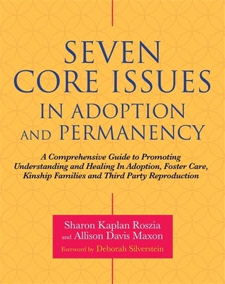 Seven Core Issues in Adoption and Permanency: A Comprehensive Guide to Promoting Understanding and Healing in Adoption, Foster Care, Kinship Families by Roszia, Sharon