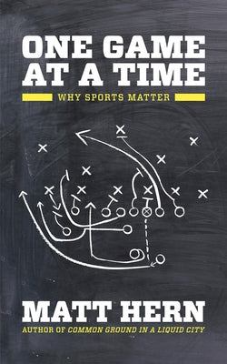 One Game at a Time: Why Sports Matter by Hern, Matt