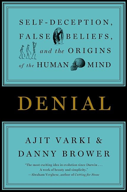 Denial: Self-Deception, False Beliefs, and the Origins of the Human Mind by Varki, Ajit