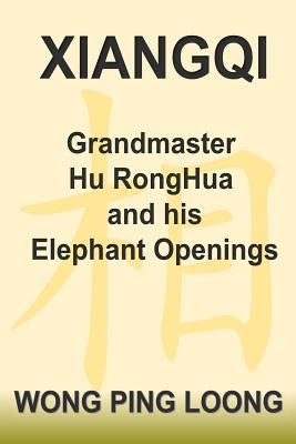 Xiangqi Grandmaster Hu Ronghua and His Elephant Openings by Wong, Ping Loong