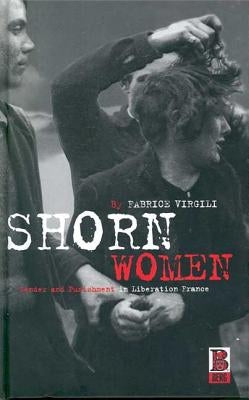 Shorn Women: Gender and Punishment in Liberation France by Virgili, Fabrice