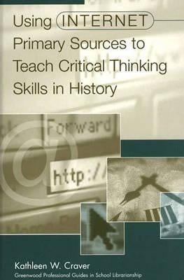 Using Internet Primary Sources to Teach Critical Thinking Skills in History by Craver, Kathleen W.