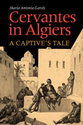 Cervantes in Algiers: A Captive's Tale by Garces, Maria Antonia
