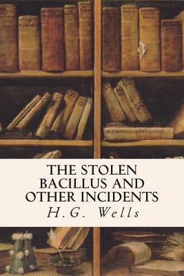 The Stolen Bacillus and Other Incidents by Wells, H. G.