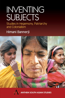 Inventing Subjects: Studies in Hegemoney, Patriarchy and Colonialism by Bannerji, Himani