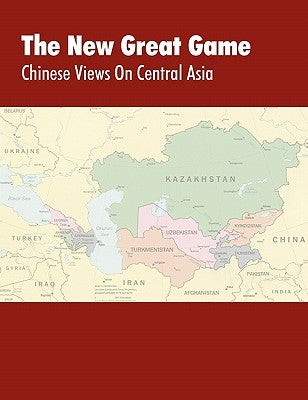The New Great Game: Chinese Views on Central Asia. Proceedings of the Central Asia Symposium held in Monterey, CA on August 7-11, 2005 by Kipp, Jacob W.