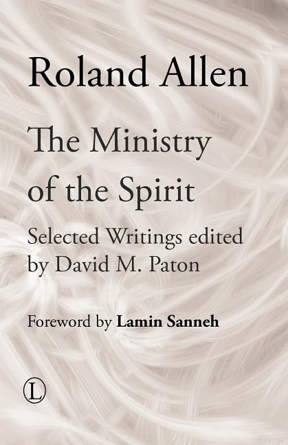 The Ministry of the Spirit: Selected Writings of Roland Allen by Allen, Roland