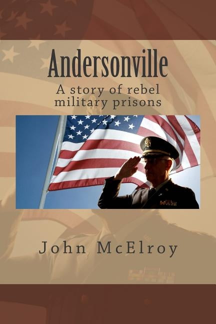 Andersonville: A story of rebel military prisons by McElroy, John