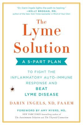 The Lyme Solution: A 5-Part Plan to Fight the Inflammatory Auto-Immune Response and Beat Lyme Disease by Ingels, Darin