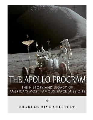 The Apollo Program: The History and Legacy of America's Most Famous Space Missions by Charles River Editors