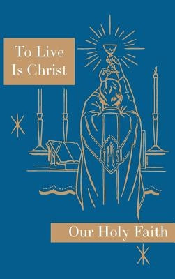 To Live is Christ: Our Holy Faith Series by Felixa, Sister Mary