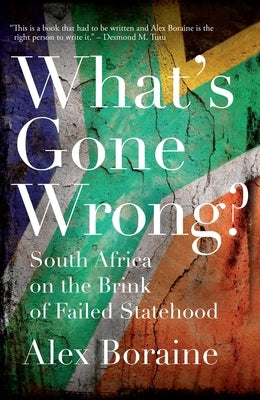 What's Gone Wrong?: South Africa on the Brink of Failed Statehood by Boraine, Alex