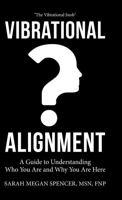 Vibrational Alignment: A Guide to Understanding Who You Are and Why You Are Here by Spencer Fnp, Sarah Megan