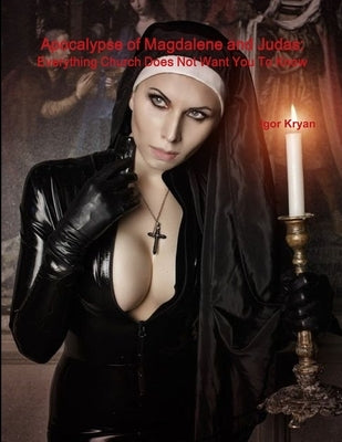 Apocalypse of Magdalene and Judas: Everything Church Does Not Want You To Know by Kryan, Igor