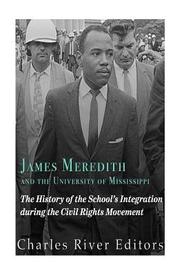 James Meredith and the University of Mississippi: The History of the School's Integration During the Civil Rights Movement by Charles River Editors