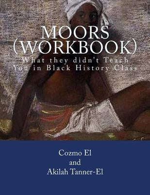 Moors (Workbook): What they didn't Teach You in Black History Class by Tanner El, Akilah