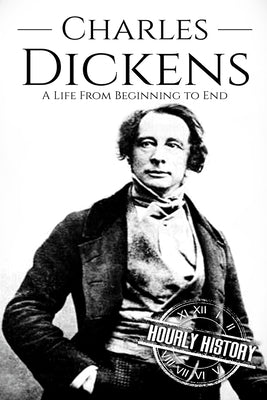Charles Dickens: A Life From Beginning to End by History, Hourly