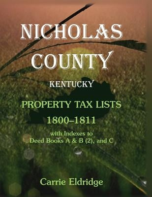Nicholas County, Kentucky, Property Tax Lists, 1800-1811 with indexes to Deed Books A&B (2), and C by Eldridge, Carrie